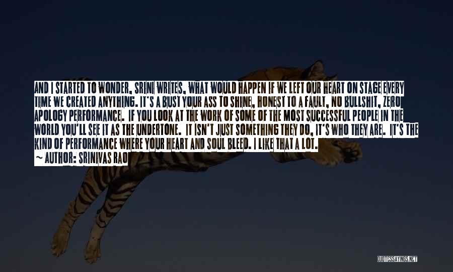 Srinivas Rao Quotes: And I Started To Wonder, Srini Writes, What Would Happen If We Left Our Heart On Stage Every Time We