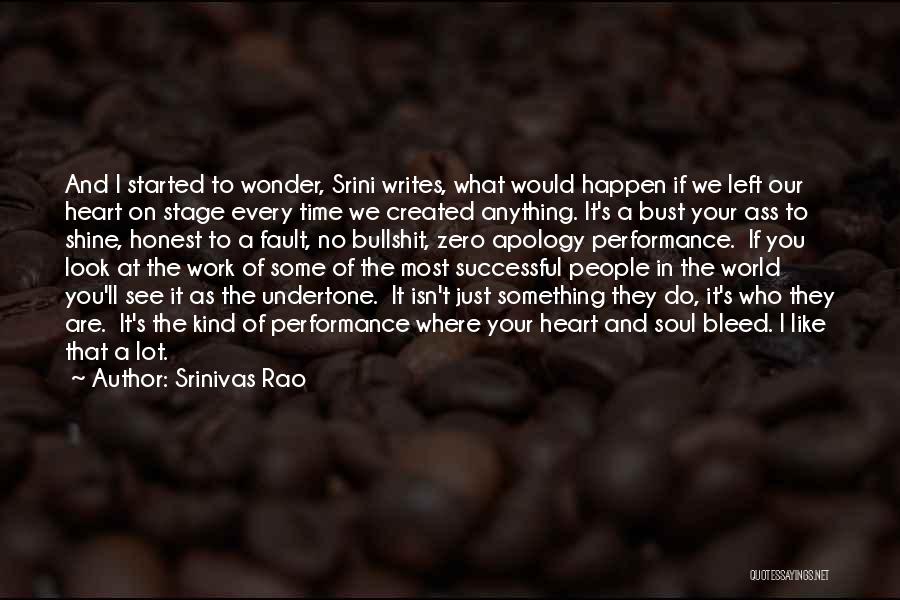 Srinivas Rao Quotes: And I Started To Wonder, Srini Writes, What Would Happen If We Left Our Heart On Stage Every Time We