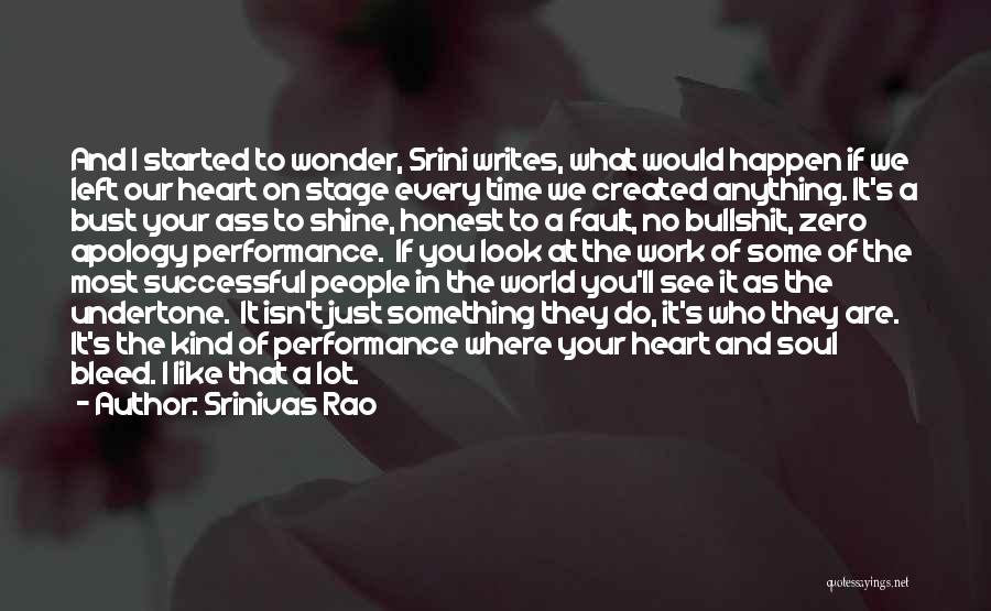 Srinivas Rao Quotes: And I Started To Wonder, Srini Writes, What Would Happen If We Left Our Heart On Stage Every Time We