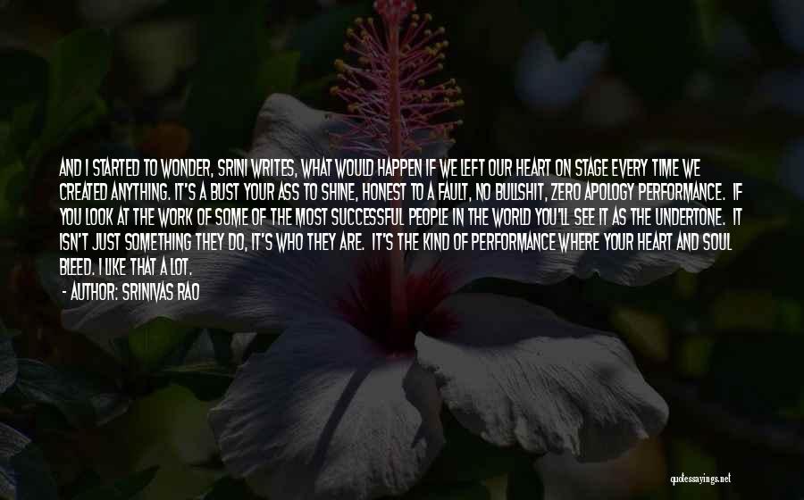 Srinivas Rao Quotes: And I Started To Wonder, Srini Writes, What Would Happen If We Left Our Heart On Stage Every Time We