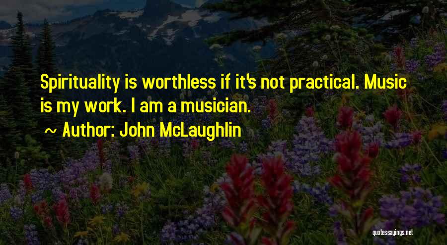 John McLaughlin Quotes: Spirituality Is Worthless If It's Not Practical. Music Is My Work. I Am A Musician.