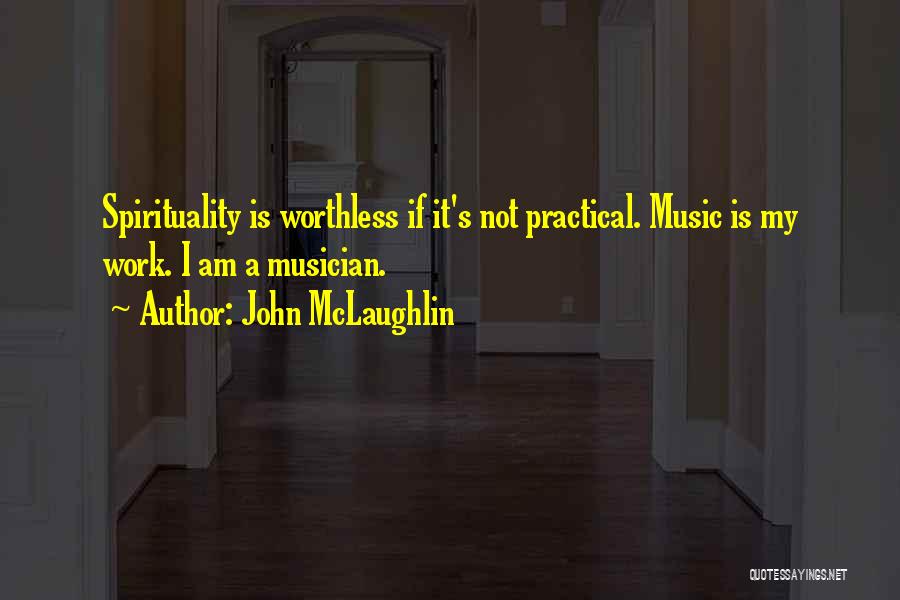 John McLaughlin Quotes: Spirituality Is Worthless If It's Not Practical. Music Is My Work. I Am A Musician.