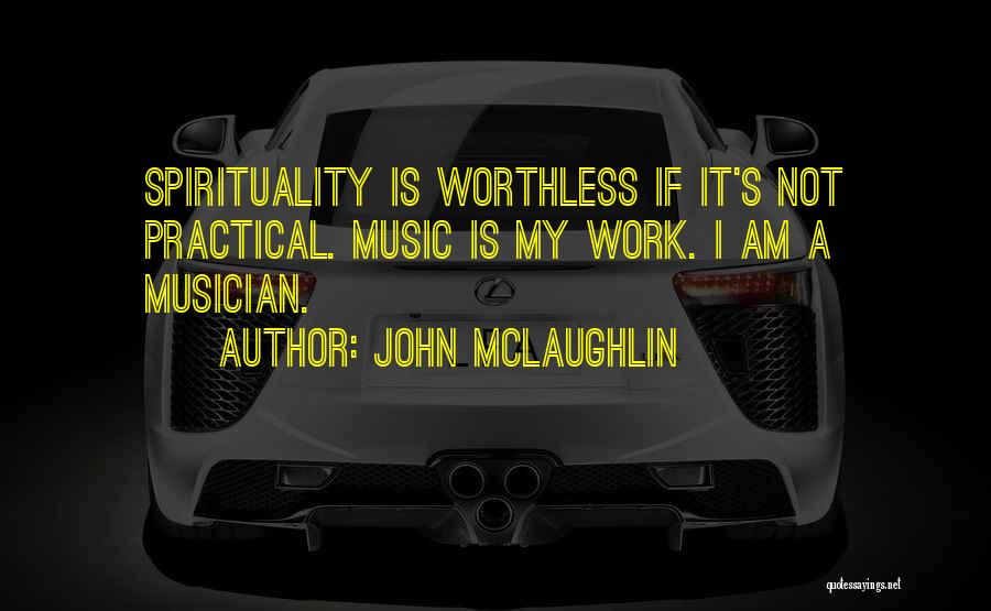 John McLaughlin Quotes: Spirituality Is Worthless If It's Not Practical. Music Is My Work. I Am A Musician.