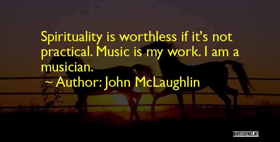 John McLaughlin Quotes: Spirituality Is Worthless If It's Not Practical. Music Is My Work. I Am A Musician.
