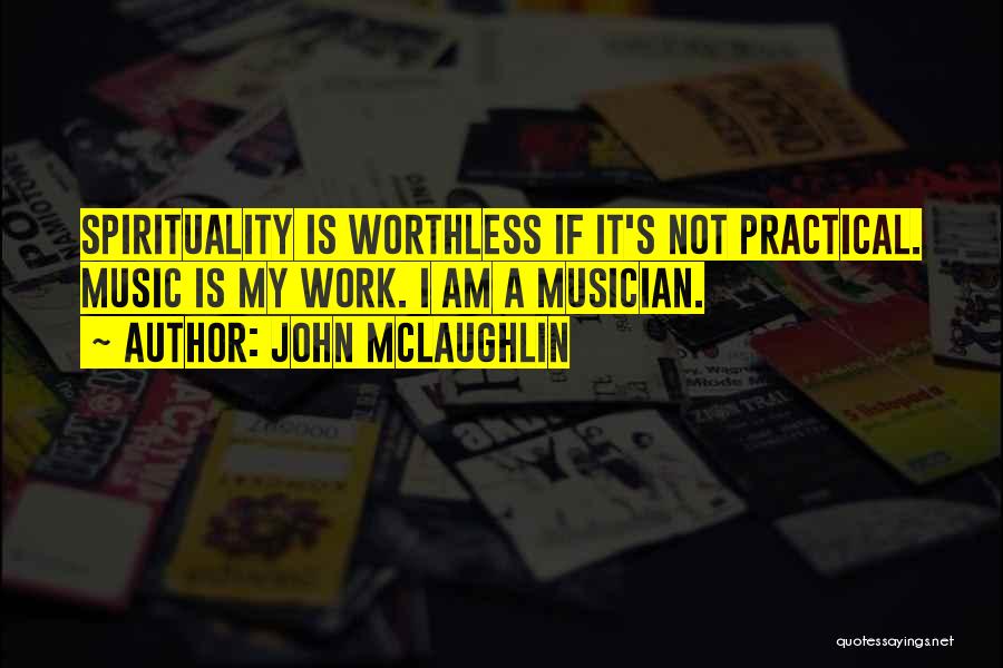 John McLaughlin Quotes: Spirituality Is Worthless If It's Not Practical. Music Is My Work. I Am A Musician.