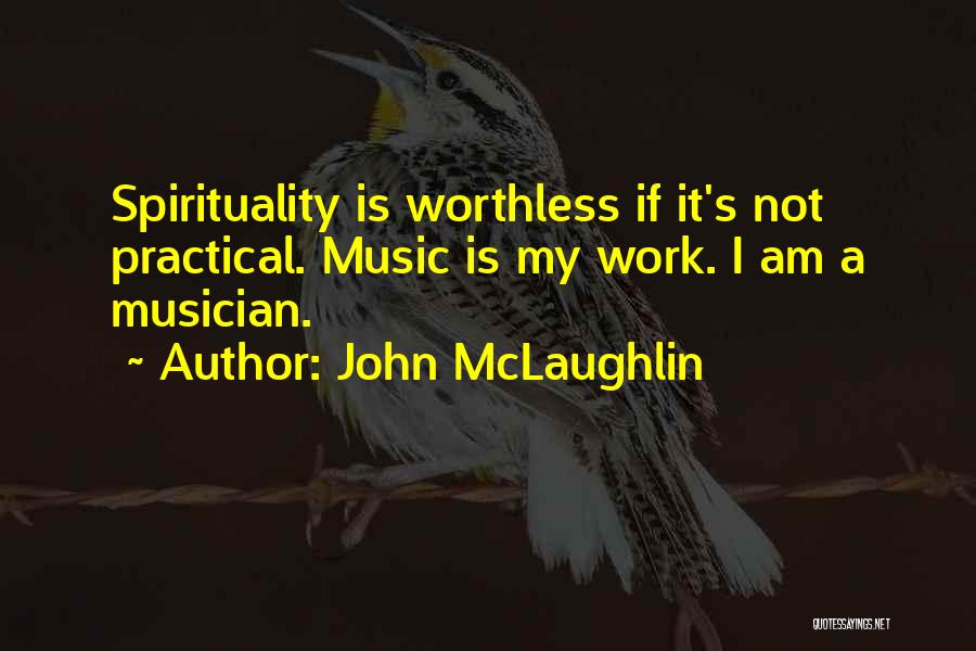 John McLaughlin Quotes: Spirituality Is Worthless If It's Not Practical. Music Is My Work. I Am A Musician.