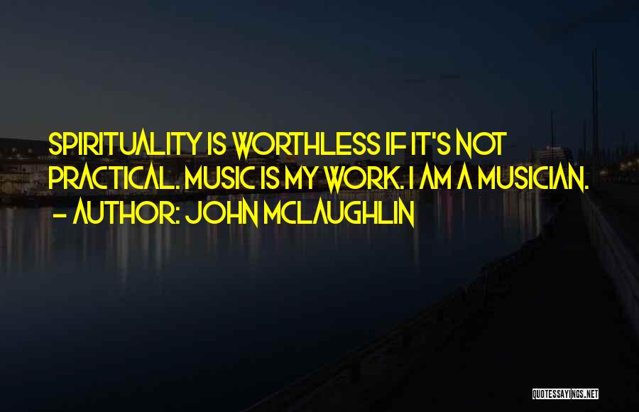 John McLaughlin Quotes: Spirituality Is Worthless If It's Not Practical. Music Is My Work. I Am A Musician.