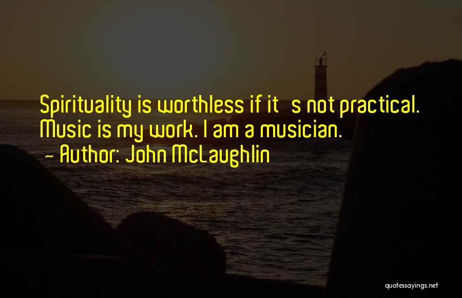 John McLaughlin Quotes: Spirituality Is Worthless If It's Not Practical. Music Is My Work. I Am A Musician.