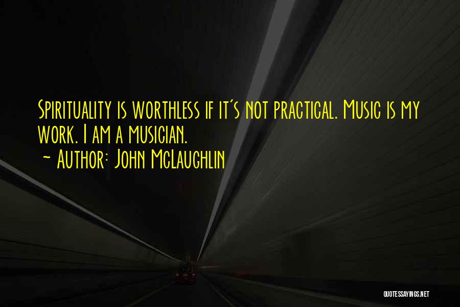 John McLaughlin Quotes: Spirituality Is Worthless If It's Not Practical. Music Is My Work. I Am A Musician.