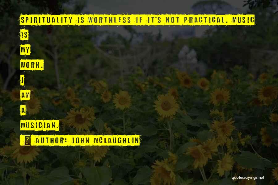 John McLaughlin Quotes: Spirituality Is Worthless If It's Not Practical. Music Is My Work. I Am A Musician.