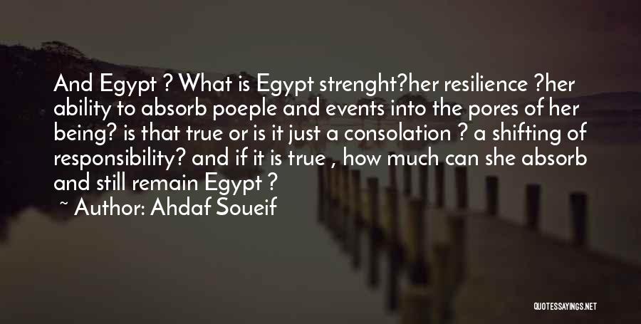 Ahdaf Soueif Quotes: And Egypt ? What Is Egypt Strenght?her Resilience ?her Ability To Absorb Poeple And Events Into The Pores Of Her