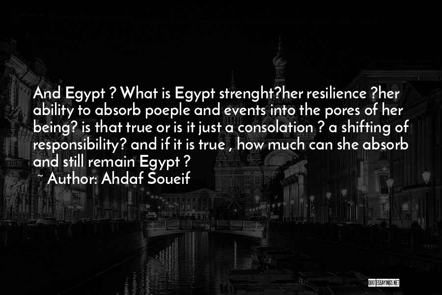 Ahdaf Soueif Quotes: And Egypt ? What Is Egypt Strenght?her Resilience ?her Ability To Absorb Poeple And Events Into The Pores Of Her