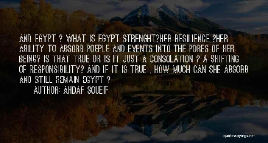 Ahdaf Soueif Quotes: And Egypt ? What Is Egypt Strenght?her Resilience ?her Ability To Absorb Poeple And Events Into The Pores Of Her