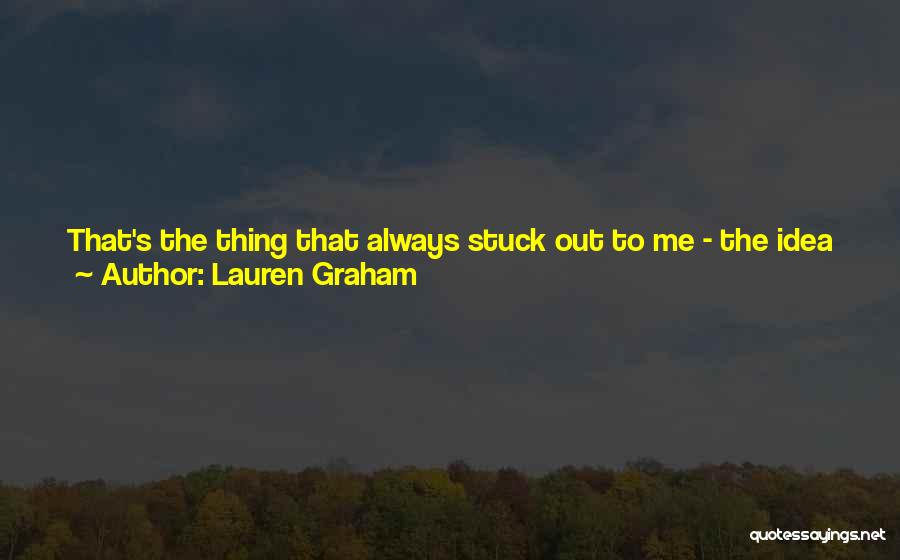 Lauren Graham Quotes: That's The Thing That Always Stuck Out To Me - The Idea That Quantity Becomes Quality. I Always Took It