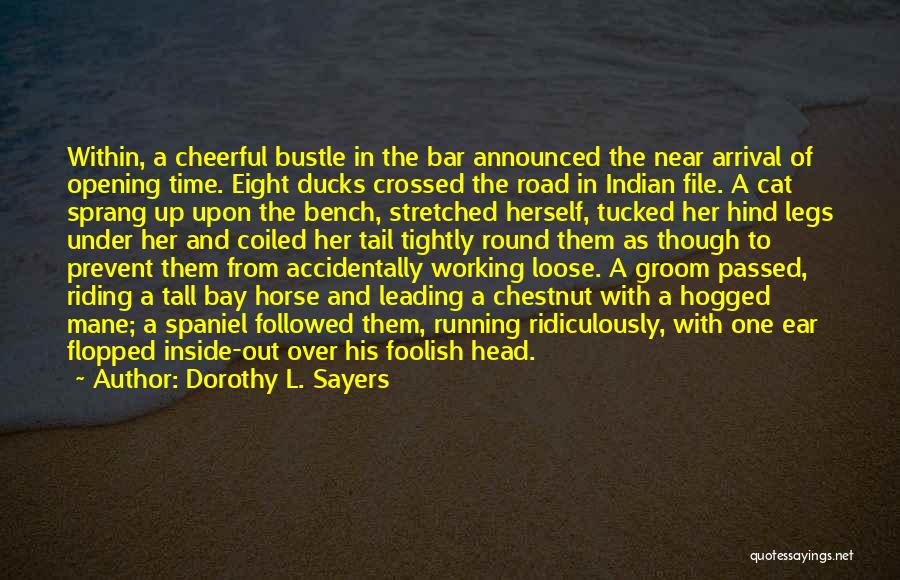 Dorothy L. Sayers Quotes: Within, A Cheerful Bustle In The Bar Announced The Near Arrival Of Opening Time. Eight Ducks Crossed The Road In