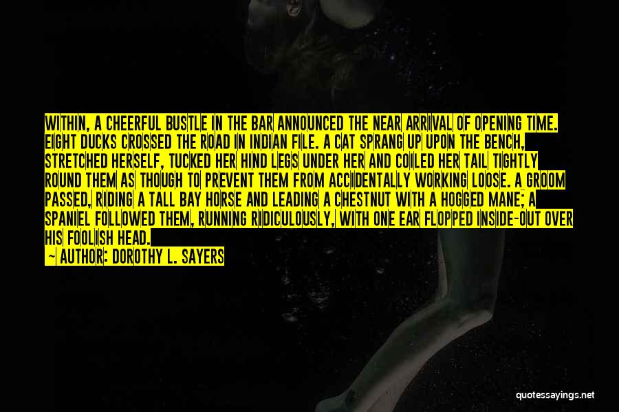 Dorothy L. Sayers Quotes: Within, A Cheerful Bustle In The Bar Announced The Near Arrival Of Opening Time. Eight Ducks Crossed The Road In