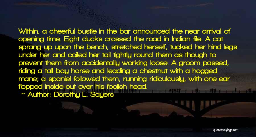 Dorothy L. Sayers Quotes: Within, A Cheerful Bustle In The Bar Announced The Near Arrival Of Opening Time. Eight Ducks Crossed The Road In