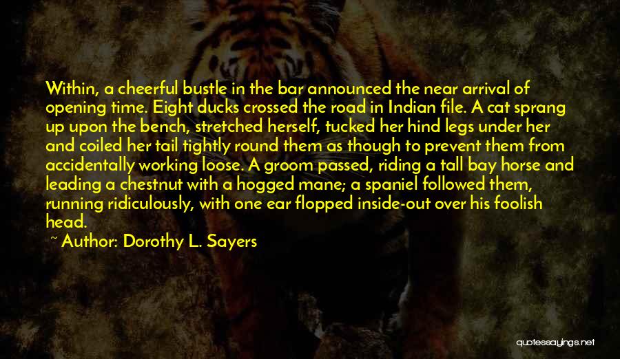 Dorothy L. Sayers Quotes: Within, A Cheerful Bustle In The Bar Announced The Near Arrival Of Opening Time. Eight Ducks Crossed The Road In