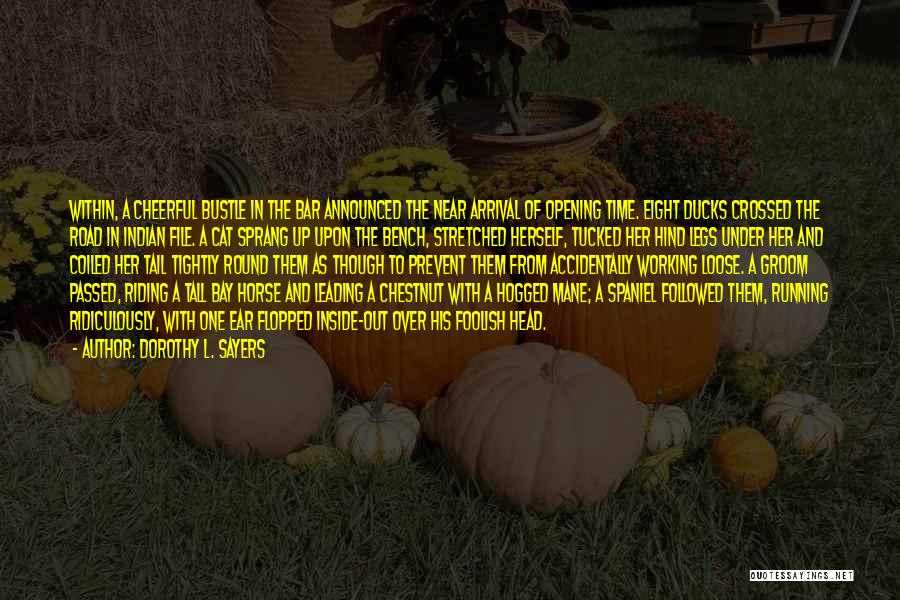 Dorothy L. Sayers Quotes: Within, A Cheerful Bustle In The Bar Announced The Near Arrival Of Opening Time. Eight Ducks Crossed The Road In