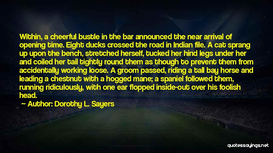 Dorothy L. Sayers Quotes: Within, A Cheerful Bustle In The Bar Announced The Near Arrival Of Opening Time. Eight Ducks Crossed The Road In