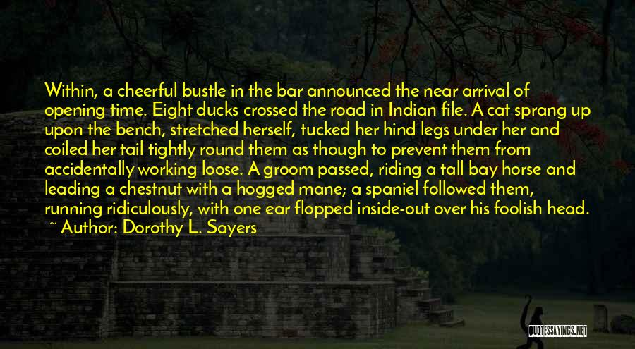 Dorothy L. Sayers Quotes: Within, A Cheerful Bustle In The Bar Announced The Near Arrival Of Opening Time. Eight Ducks Crossed The Road In