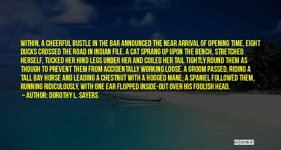 Dorothy L. Sayers Quotes: Within, A Cheerful Bustle In The Bar Announced The Near Arrival Of Opening Time. Eight Ducks Crossed The Road In