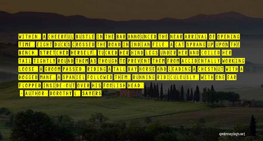 Dorothy L. Sayers Quotes: Within, A Cheerful Bustle In The Bar Announced The Near Arrival Of Opening Time. Eight Ducks Crossed The Road In
