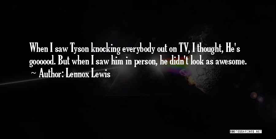 Lennox Lewis Quotes: When I Saw Tyson Knocking Everybody Out On Tv, I Thought, He's Goooood. But When I Saw Him In Person,