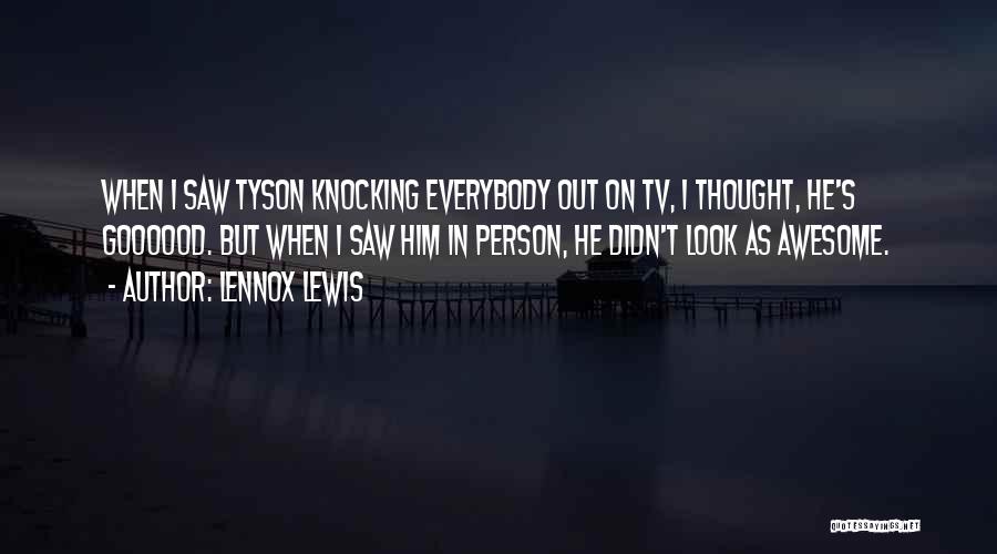 Lennox Lewis Quotes: When I Saw Tyson Knocking Everybody Out On Tv, I Thought, He's Goooood. But When I Saw Him In Person,
