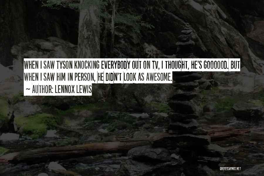 Lennox Lewis Quotes: When I Saw Tyson Knocking Everybody Out On Tv, I Thought, He's Goooood. But When I Saw Him In Person,