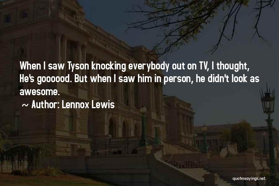 Lennox Lewis Quotes: When I Saw Tyson Knocking Everybody Out On Tv, I Thought, He's Goooood. But When I Saw Him In Person,