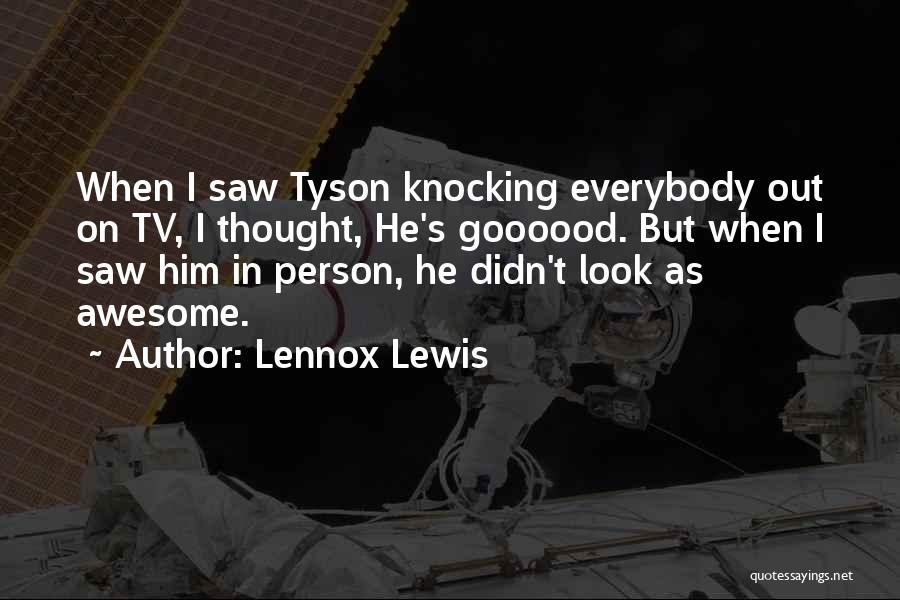 Lennox Lewis Quotes: When I Saw Tyson Knocking Everybody Out On Tv, I Thought, He's Goooood. But When I Saw Him In Person,