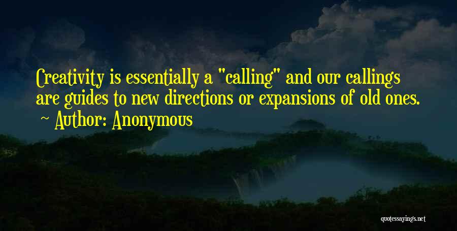 Anonymous Quotes: Creativity Is Essentially A Calling And Our Callings Are Guides To New Directions Or Expansions Of Old Ones.