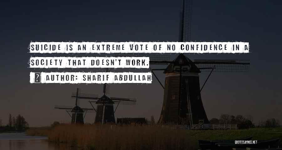 Sharif Abdullah Quotes: Suicide Is An Extreme Vote Of No Confidence In A Society That Doesn't Work.