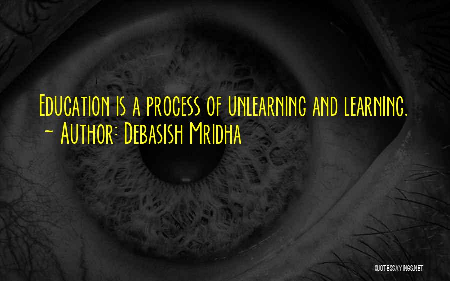 Debasish Mridha Quotes: Education Is A Process Of Unlearning And Learning.