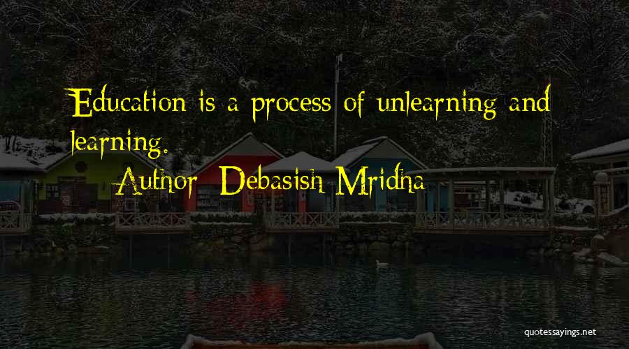 Debasish Mridha Quotes: Education Is A Process Of Unlearning And Learning.