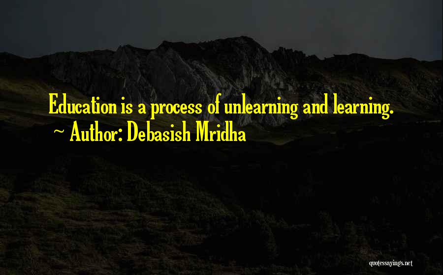 Debasish Mridha Quotes: Education Is A Process Of Unlearning And Learning.