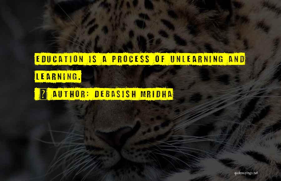 Debasish Mridha Quotes: Education Is A Process Of Unlearning And Learning.