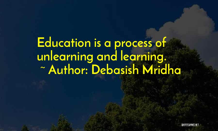 Debasish Mridha Quotes: Education Is A Process Of Unlearning And Learning.