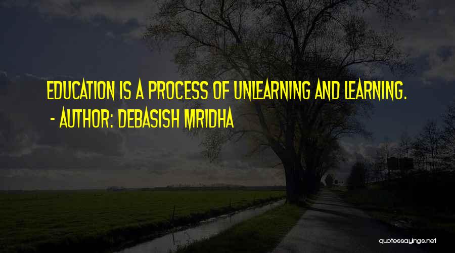 Debasish Mridha Quotes: Education Is A Process Of Unlearning And Learning.