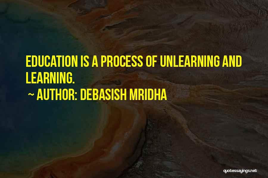 Debasish Mridha Quotes: Education Is A Process Of Unlearning And Learning.