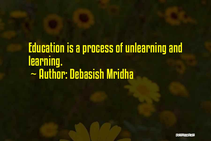 Debasish Mridha Quotes: Education Is A Process Of Unlearning And Learning.