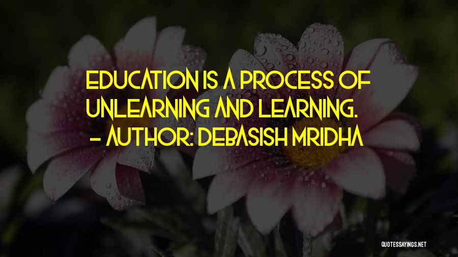 Debasish Mridha Quotes: Education Is A Process Of Unlearning And Learning.