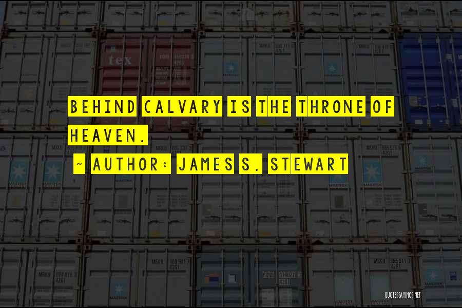 James S. Stewart Quotes: Behind Calvary Is The Throne Of Heaven.