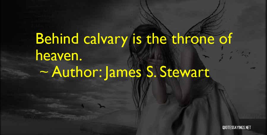 James S. Stewart Quotes: Behind Calvary Is The Throne Of Heaven.