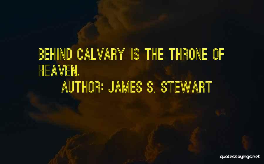 James S. Stewart Quotes: Behind Calvary Is The Throne Of Heaven.
