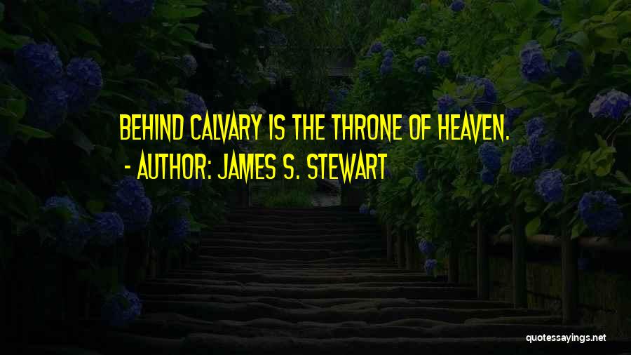 James S. Stewart Quotes: Behind Calvary Is The Throne Of Heaven.