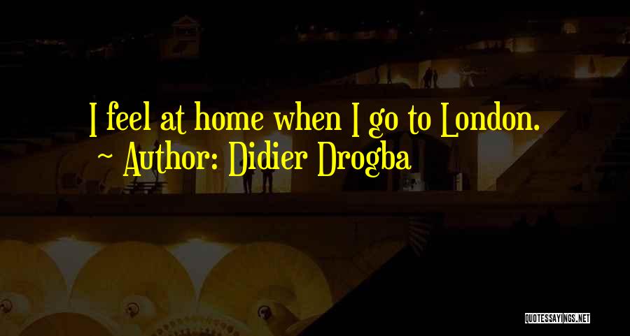 Didier Drogba Quotes: I Feel At Home When I Go To London.