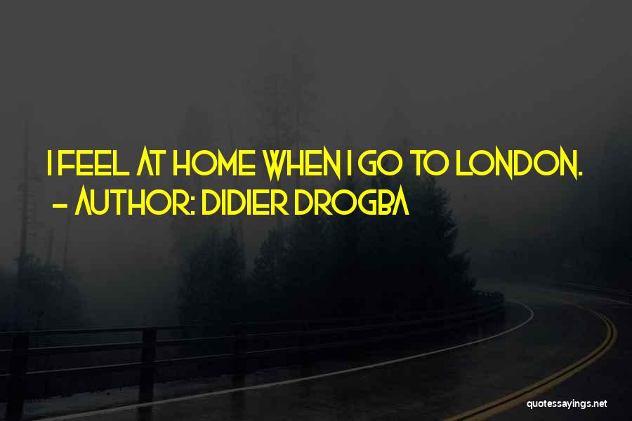 Didier Drogba Quotes: I Feel At Home When I Go To London.