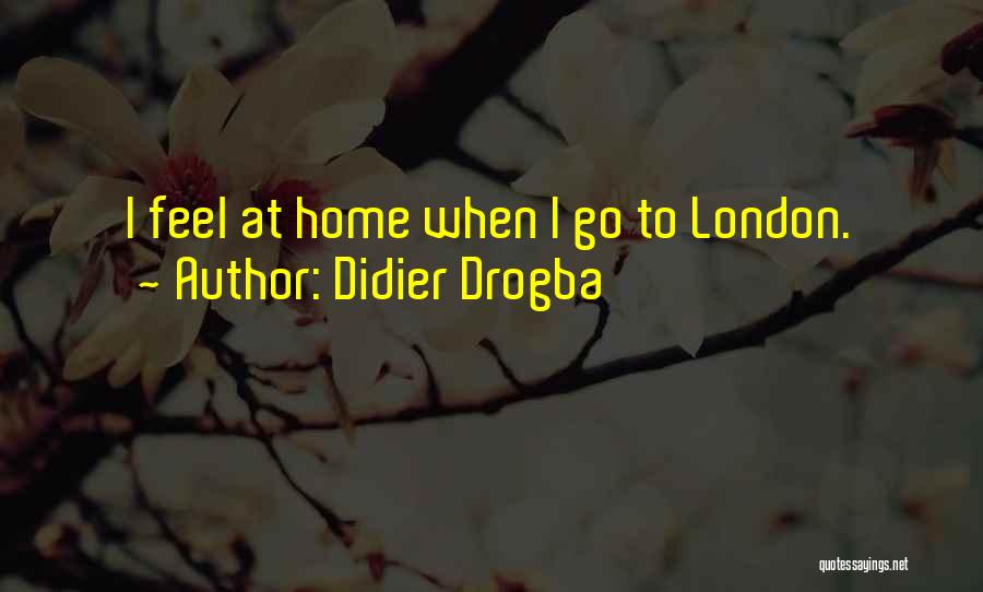 Didier Drogba Quotes: I Feel At Home When I Go To London.